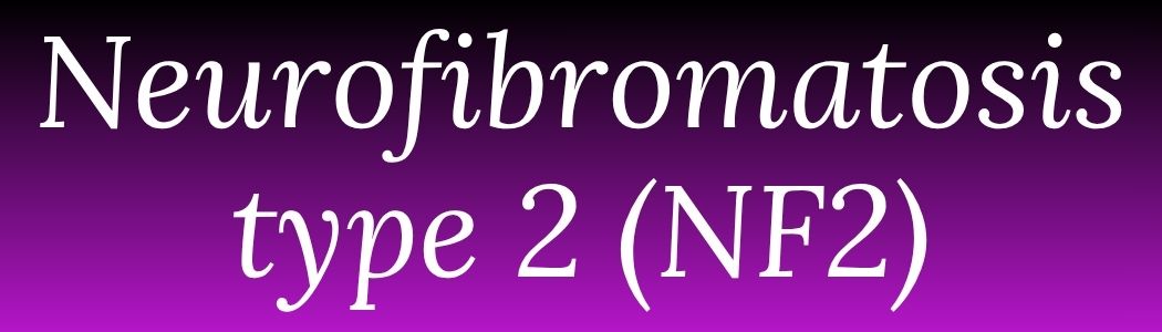 Neurofibromatosis type 2 (NF2)