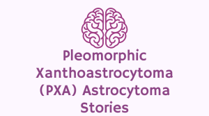 Pleomorphic xanthoastrocytoma (PXA) stories